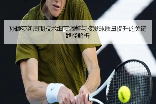 孙颖莎新周期技术细节调整与接发球质量提升的关键路径解析